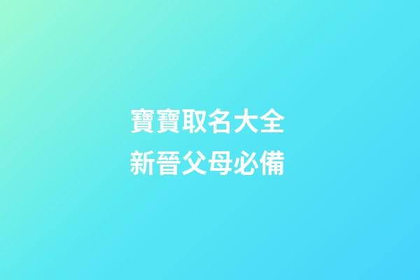 寶寶取名大全 新晉父母必備